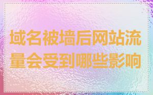 域名被墙后网站流量会受到哪些影响