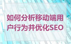 如何分析移动端用户行为并优化SEO