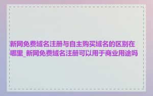 新网免费域名注册与自主购买域名的区别在哪里_新网免费域名注册可以用于商业用途吗