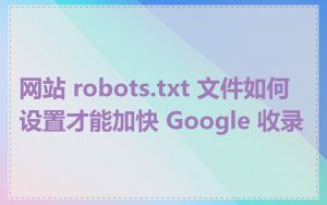 网站 robots.txt 文件如何设置才能加快 Google 收录