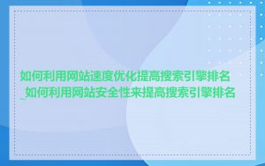 如何利用网站速度优化提高搜索引擎排名_如何利用网站安全性来提高搜索引擎排名