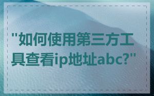 "如何使用第三方工具查看ip地址abc?"