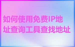 如何使用免费IP地址查询工具查找地址