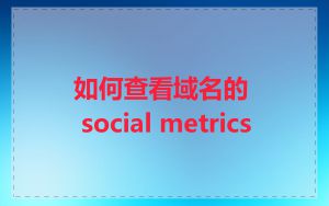 如何查看域名的 social metrics