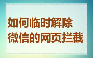 如何临时解除微信的网页拦截