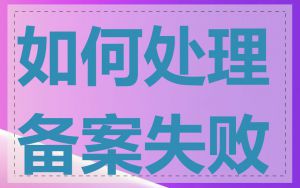 如何处理备案失败