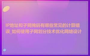 IP地址和子网掩码有哪些常见的计算错误_如何使用子网划分技术优化网络设计