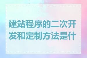 建站程序的二次开发和定制方法是什么