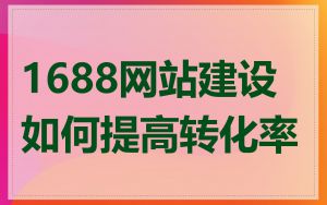 1688网站建设如何提高转化率