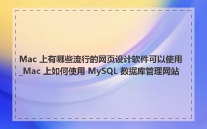Mac 上有哪些流行的网页设计软件可以使用_Mac 上如何使用 MySQL 数据库管理网站