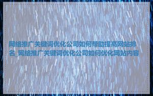 网络推广关键词优化公司如何帮助提高网站排名_网络推广关键词优化公司如何优化网站内容