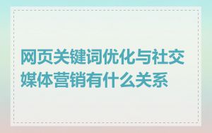 网页关键词优化与社交媒体营销有什么关系
