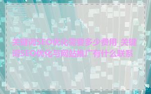 关键词SEO优化需要多少费用_关键词SEO优化与网站推广有什么联系