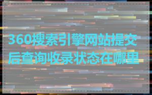360搜索引擎网站提交后查询收录状态在哪里
