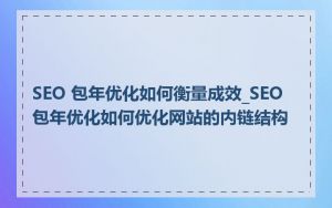 SEO 包年优化如何衡量成效_SEO 包年优化如何优化网站的内链结构