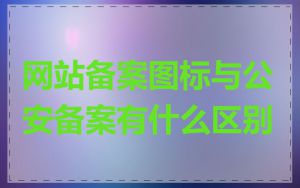 网站备案图标与公安备案有什么区别