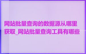 网站批量查询的数据源从哪里获取_网站批量查询工具有哪些