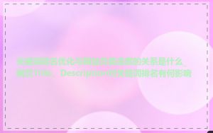 关键词排名优化与网站负载速度的关系是什么_网页Title、Description对关键词排名有何影响