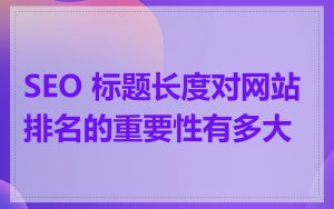 SEO 标题长度对网站排名的重要性有多大
