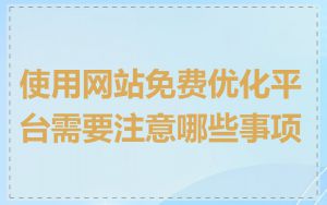 使用网站免费优化平台需要注意哪些事项