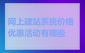 网上建站系统价格优惠活动有哪些
