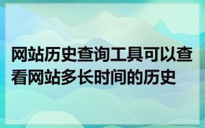 网站历史查询工具可以查看网站多长时间的历史