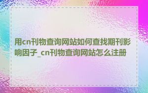 用cn刊物查询网站如何查找期刊影响因子_cn刊物查询网站怎么注册