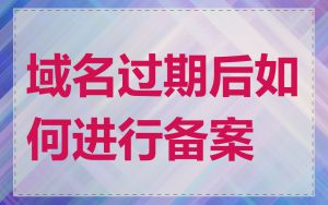 域名过期后如何进行备案