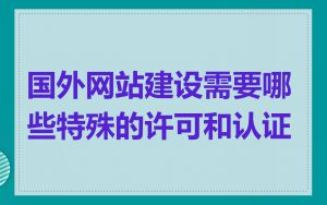 国外网站建设需要哪些特殊的许可和认证
