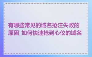 有哪些常见的域名抢注失败的原因_如何快速抢到心仪的域名