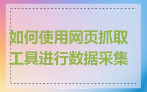 如何使用网页抓取工具进行数据采集