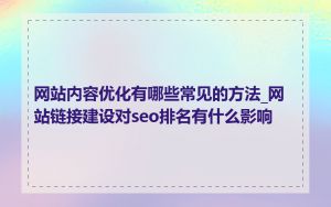 网站内容优化有哪些常见的方法_网站链接建设对seo排名有什么影响