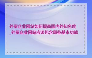 外贸企业网站如何提高国内外知名度_外贸企业网站应该包含哪些基本功能