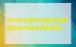 SEO优化软件在移动端网站优化中的应用有哪些