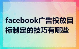 facebook广告投放目标制定的技巧有哪些