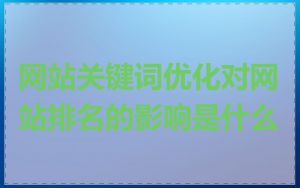 网站关键词优化对网站排名的影响是什么