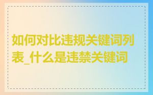 如何对比违规关键词列表_什么是违禁关键词