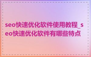 seo快速优化软件使用教程_seo快速优化软件有哪些特点