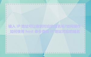 输入 IP 地址可以查到对应的域名吗?如何操作_如何使用 host 命令查找 IP 地址对应的域名