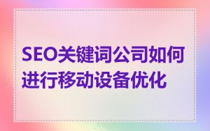 SEO关键词公司如何进行移动设备优化