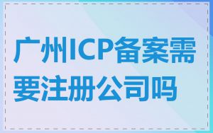 广州ICP备案需要注册公司吗