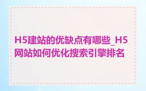 H5建站的优缺点有哪些_H5网站如何优化搜索引擎排名