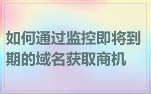 如何通过监控即将到期的域名获取商机