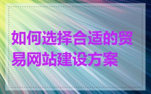 如何选择合适的贸易网站建设方案