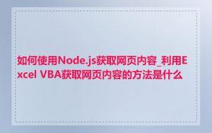 如何使用Node.js获取网页内容_利用Excel VBA获取网页内容的方法是什么
