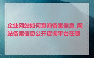 企业网站如何查询备案信息_网站备案信息公开查询平台在哪