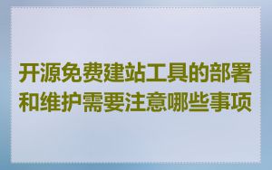 开源免费建站工具的部署和维护需要注意哪些事项