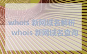 whois 新网域名解析_whois 新网域名查询