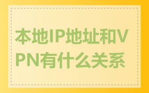 本地IP地址和VPN有什么关系