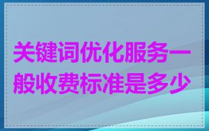 关键词优化服务一般收费标准是多少